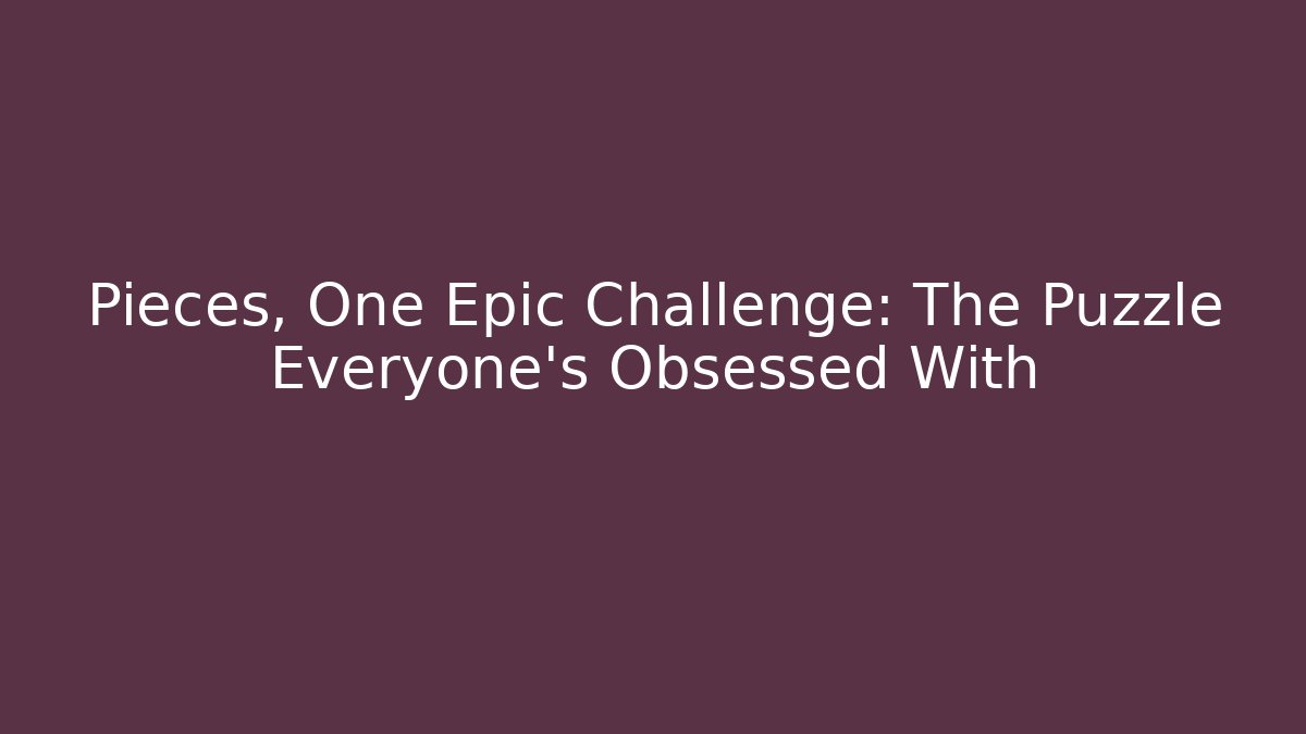 Pieces, One Epic Challenge: The Puzzle Everyone’s Obsessed With