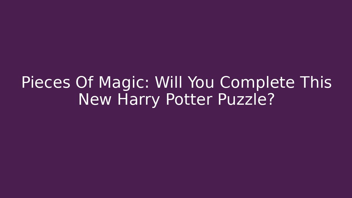 Pieces Of Magic: Will You Complete This New Harry Potter Puzzle?