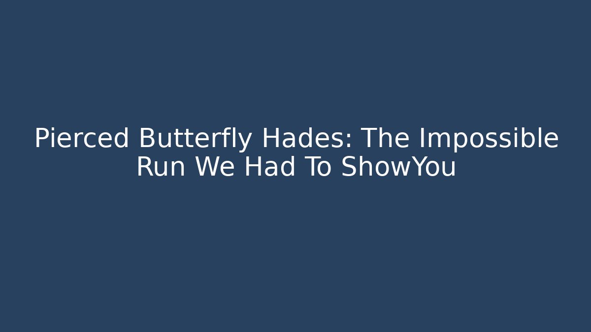 Pierced Butterfly Hades: The Impossible Run We Had To ShowYou