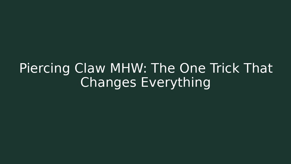 Piercing Claw MHW: The One Trick That Changes Everything