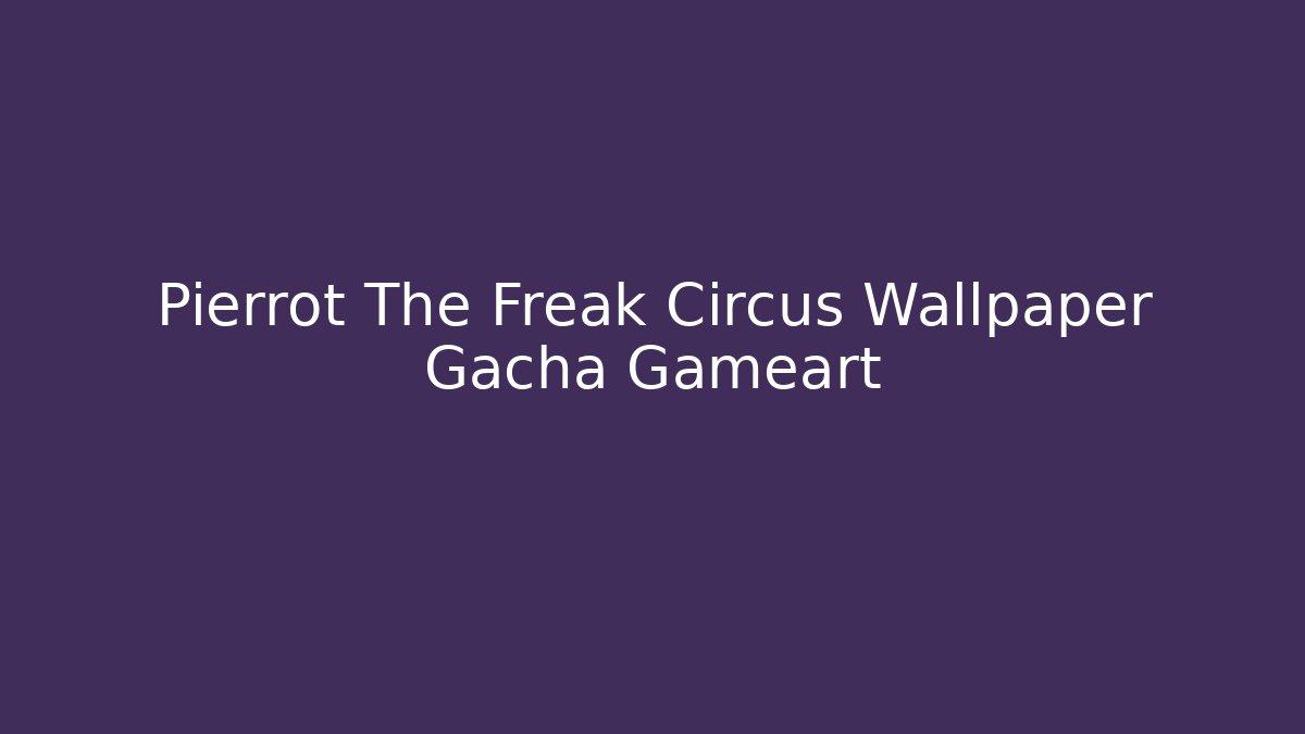 Pierrot The Freak Circus Wallpaper Gacha Gameart