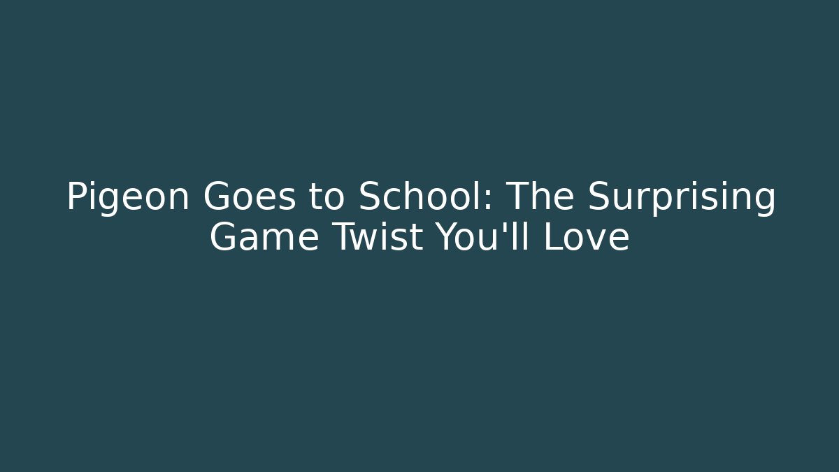 Pigeon Goes to School: The Surprising Game Twist You’ll Love