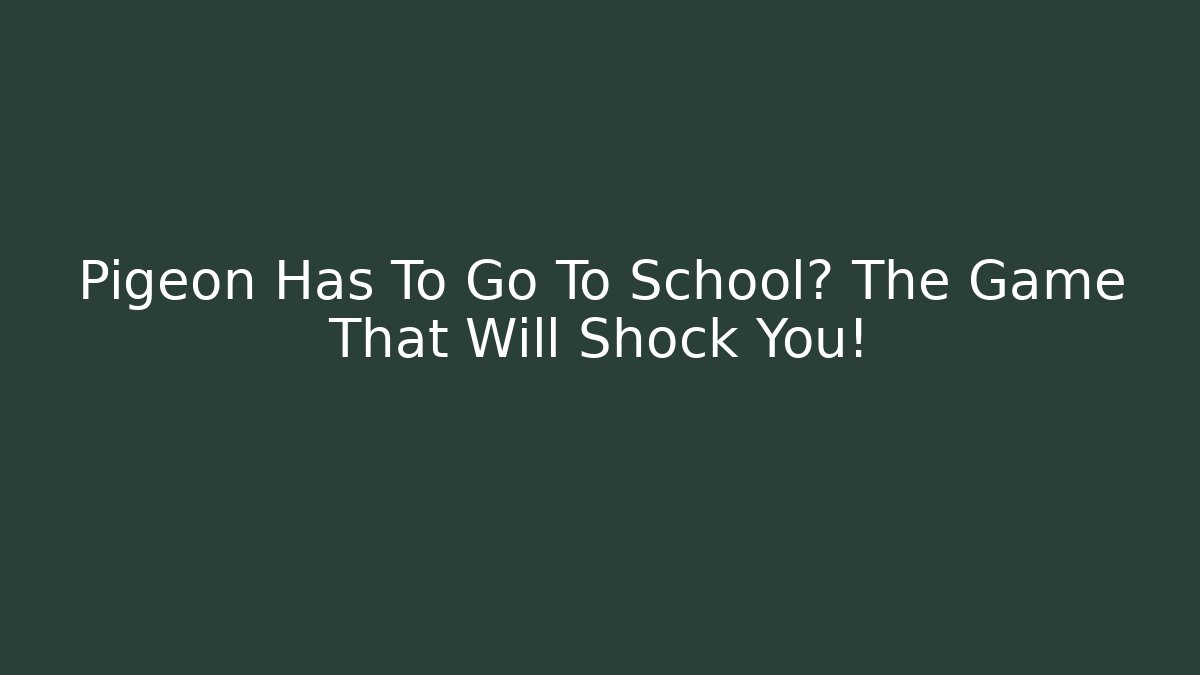 Pigeon Has To Go To School? The Game That Will Shock You!