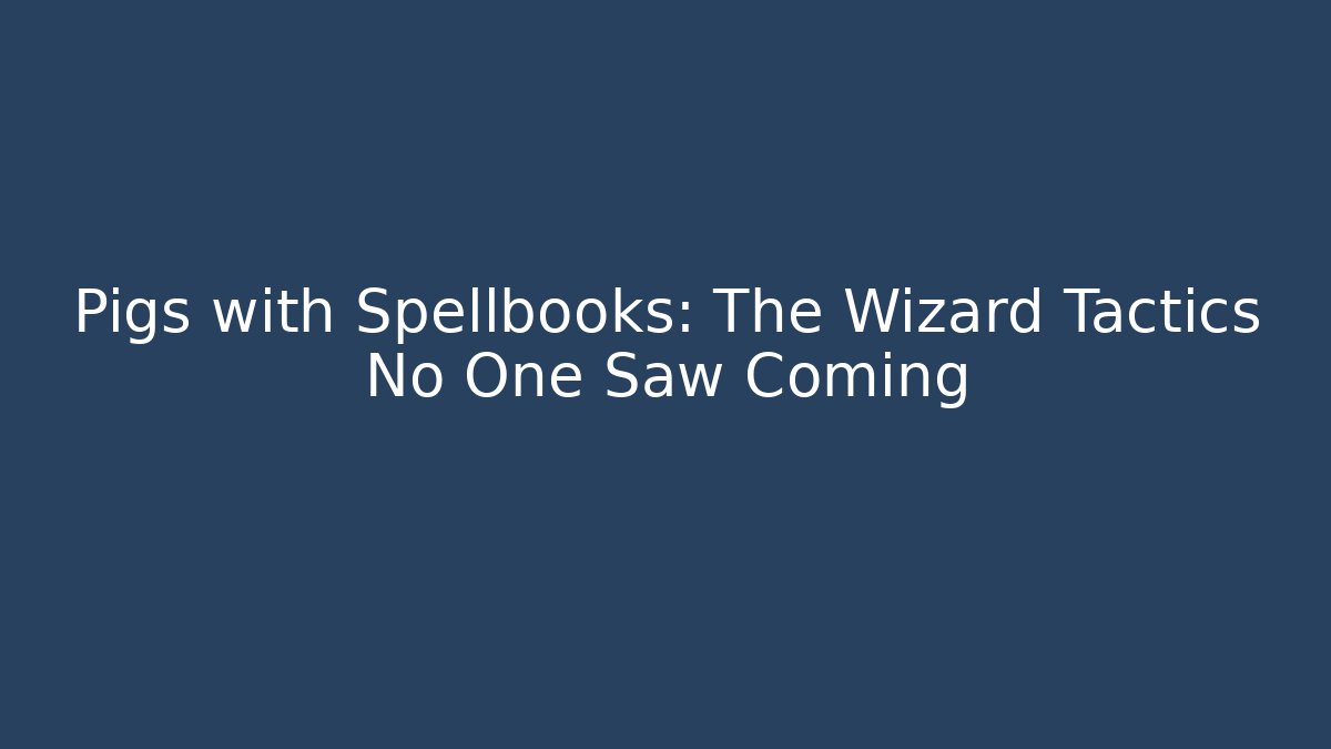 Pigs with Spellbooks: The Wizard Tactics No One Saw Coming