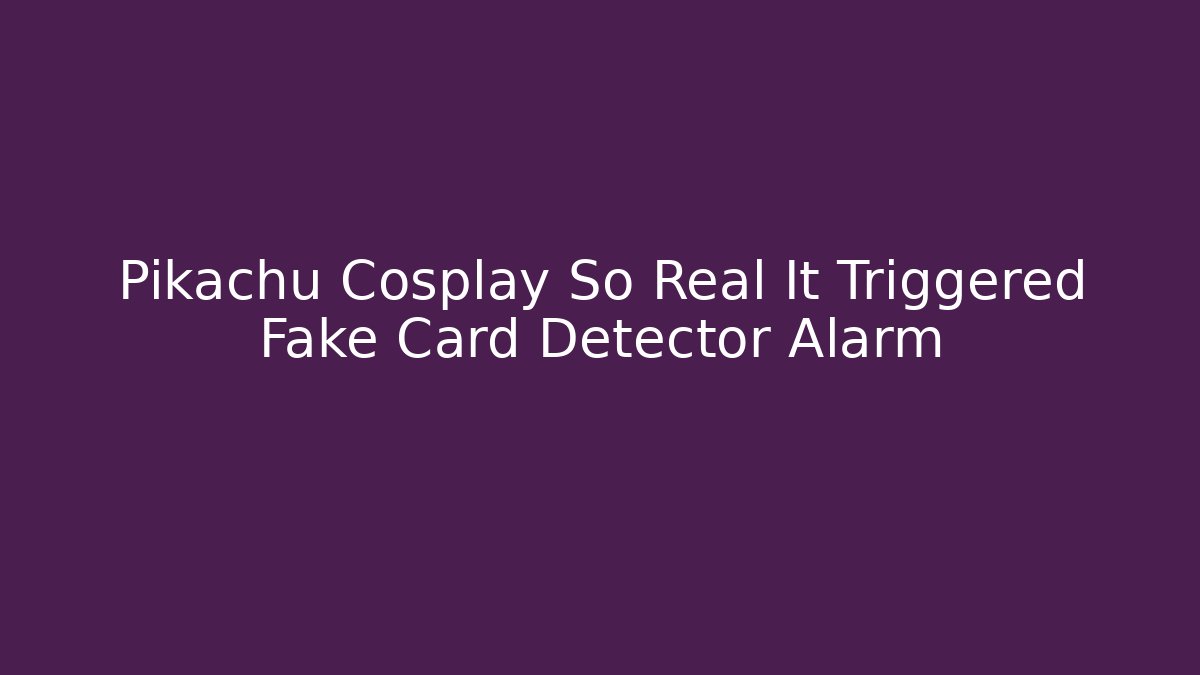 Pikachu Cosplay So Real It Triggered Fake Card Detector Alarm