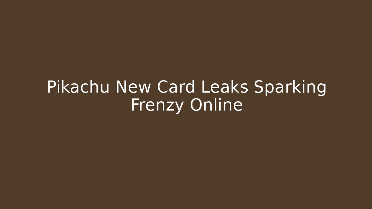Pikachu New Card Leaks Sparking Frenzy Online