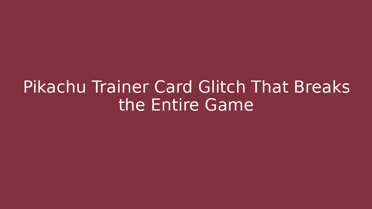 Pikachu Trainer Card Glitch That Breaks the Entire Game