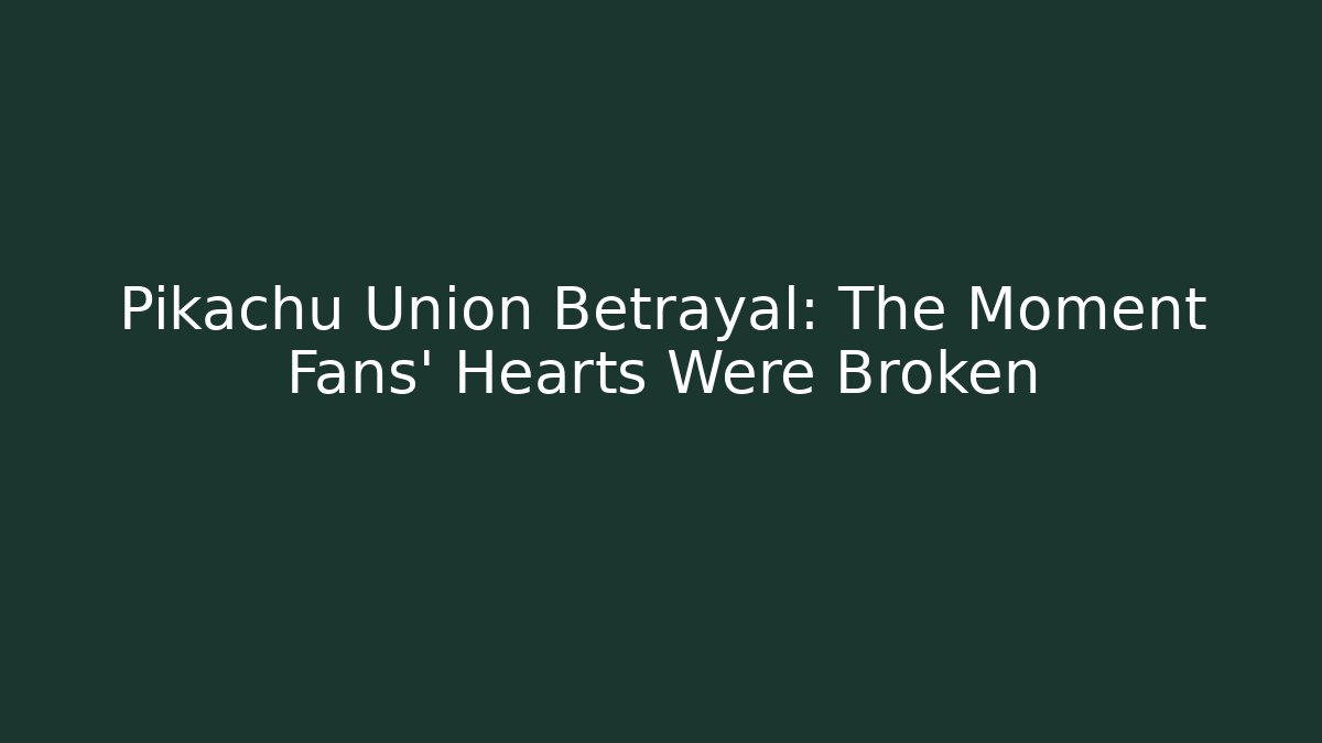 Pikachu Union Betrayal: The Moment Fans' Hearts Were Broken