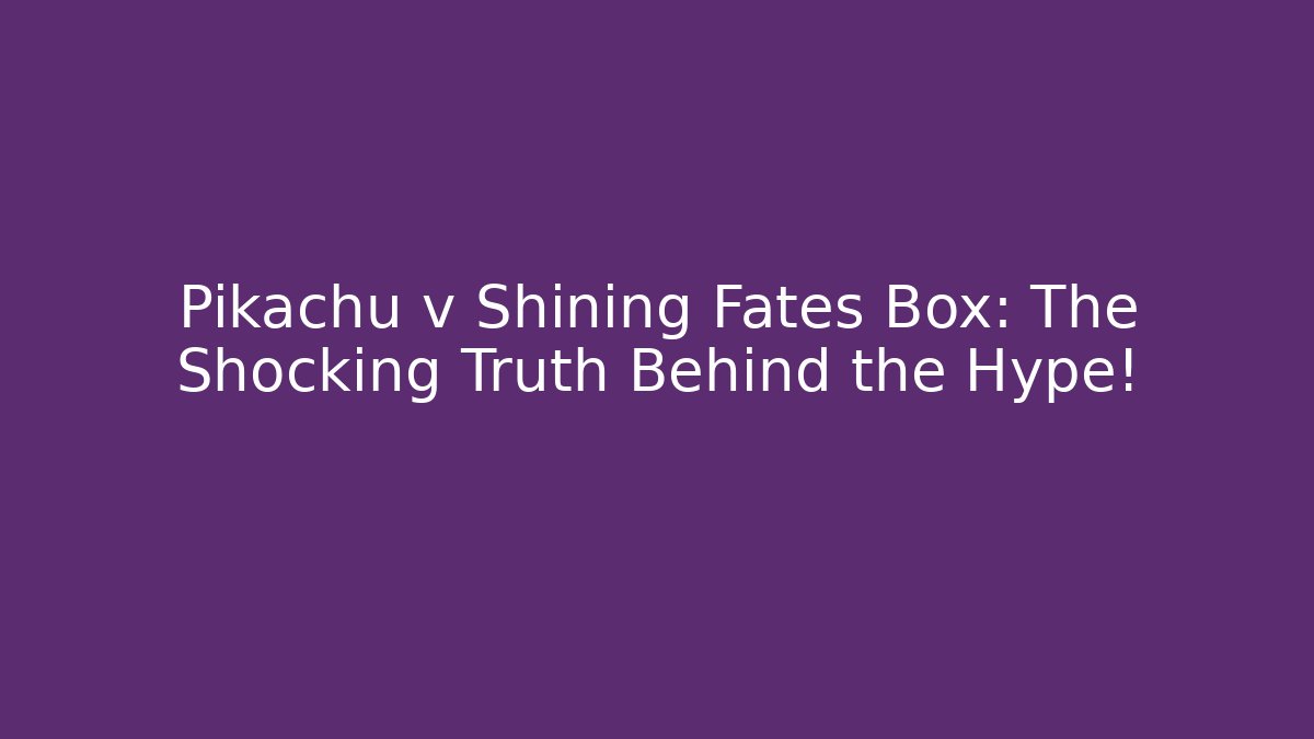 Pikachu v Shining Fates Box: The Shocking Truth Behind the Hype!