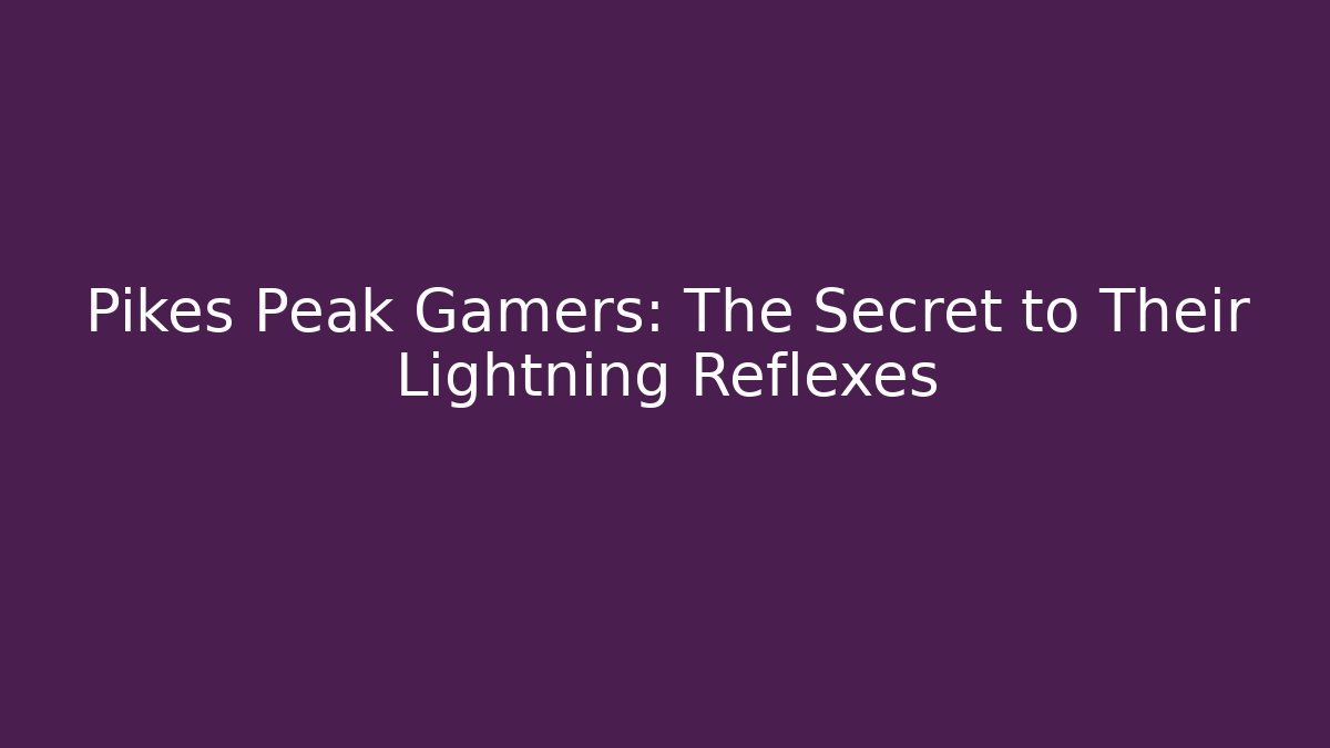 Pikes Peak Gamers: The Secret to Their Lightning Reflexes
