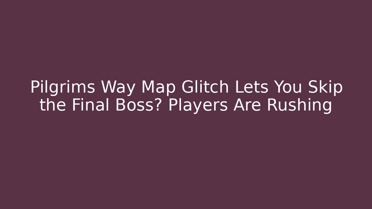Pilgrims Way Map Glitch Lets You Skip the Final Boss? Players Are Rushing
