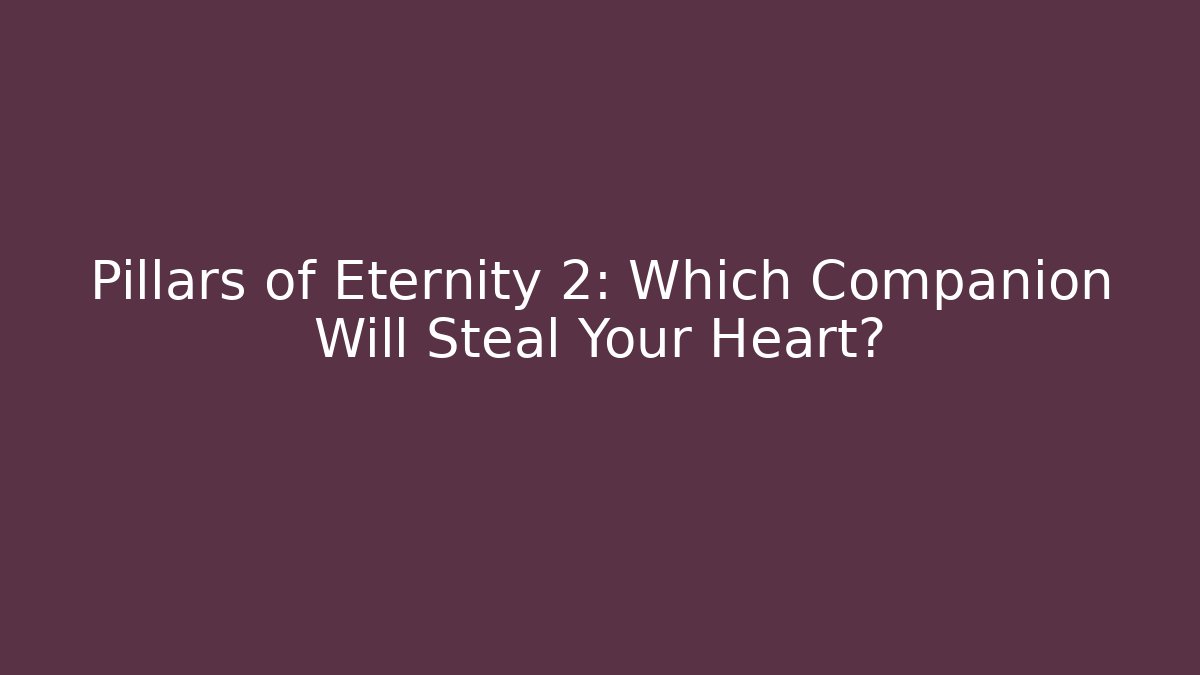Pillars of Eternity 2: Which Companion Will Steal Your Heart?