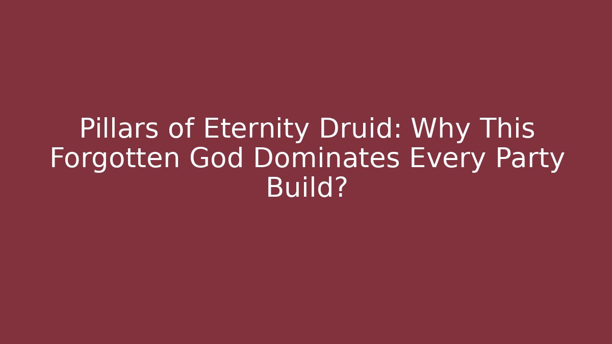 Pillars of Eternity Druid: Why This Forgotten God Dominates Every Party Build?