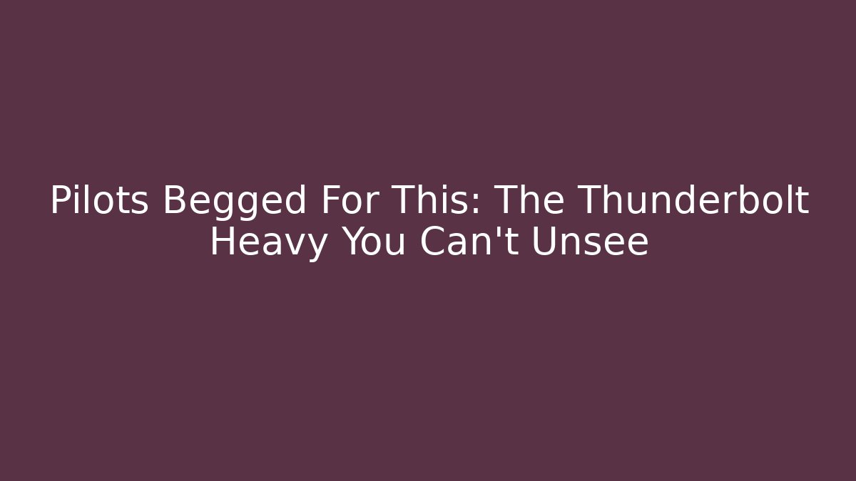 Pilots Begged For This: The Thunderbolt Heavy You Can't Unsee