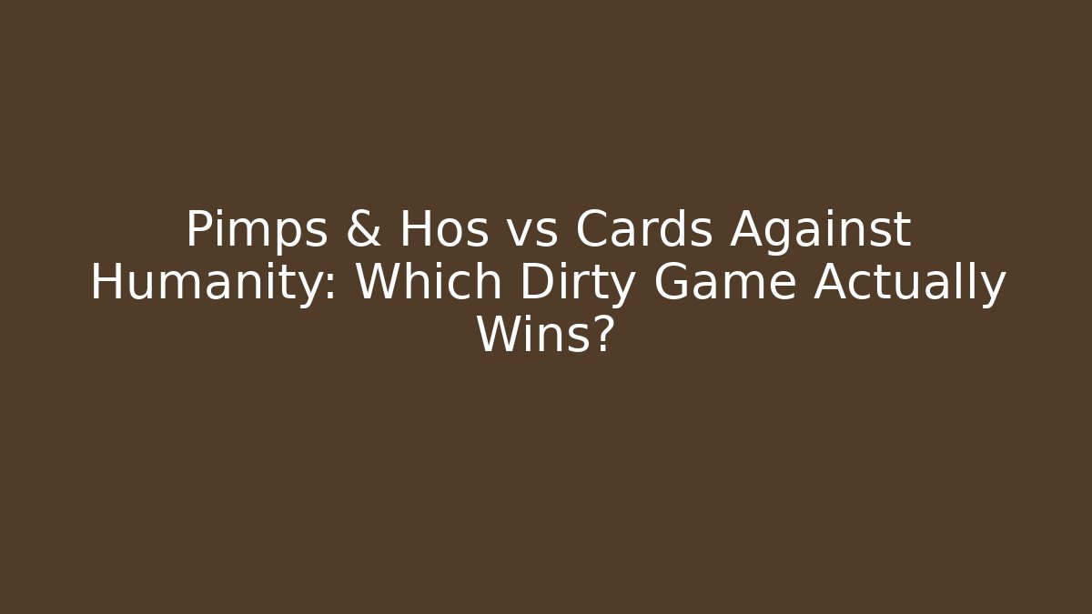 Pimps & Hos vs Cards Against Humanity: Which Dirty Game Actually Wins?