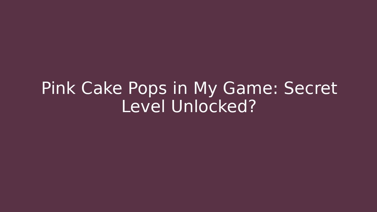 Pink Cake Pops in My Game: Secret Level Unlocked?