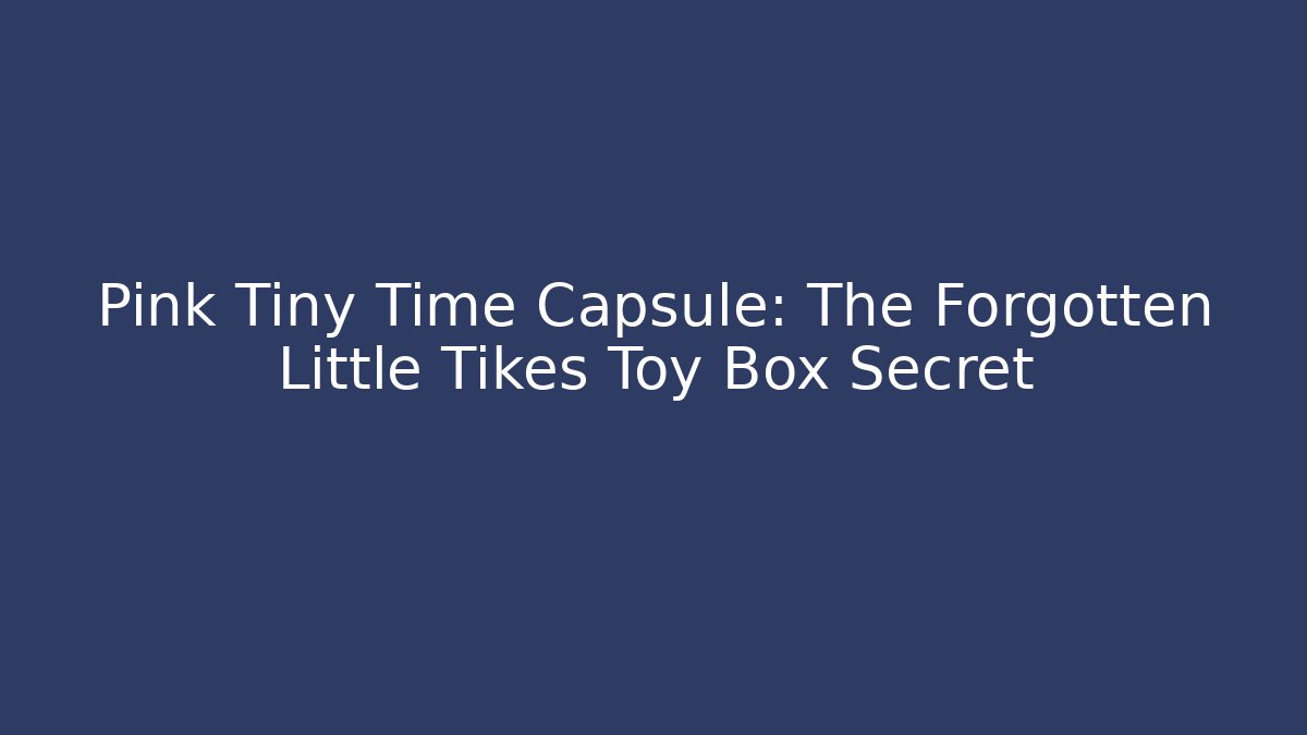 Pink Tiny Time Capsule: The Forgotten Little Tikes Toy Box Secret