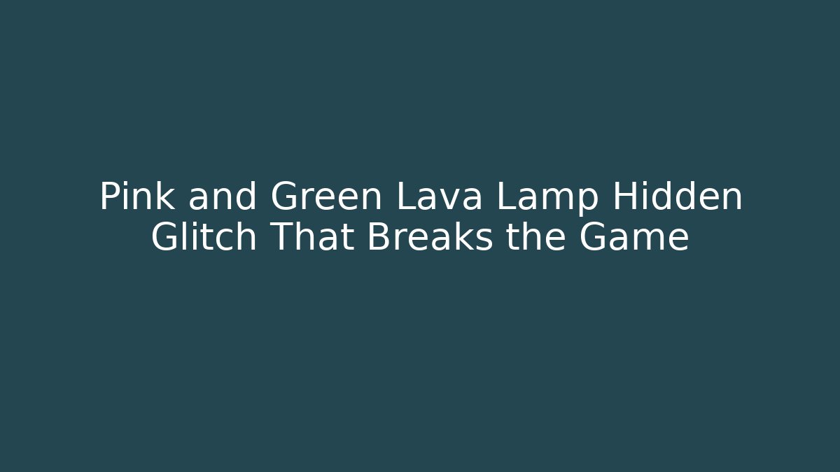 Pink and Green Lava Lamp Hidden Glitch That Breaks the Game