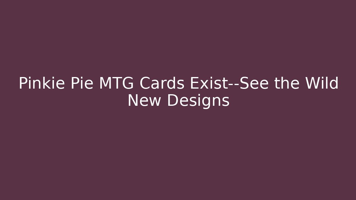 Pinkie Pie MTG Cards Exist—See the Wild New Designs