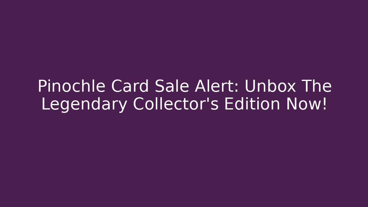 Pinochle Card Sale Alert: Unbox The Legendary Collector's Edition Now!