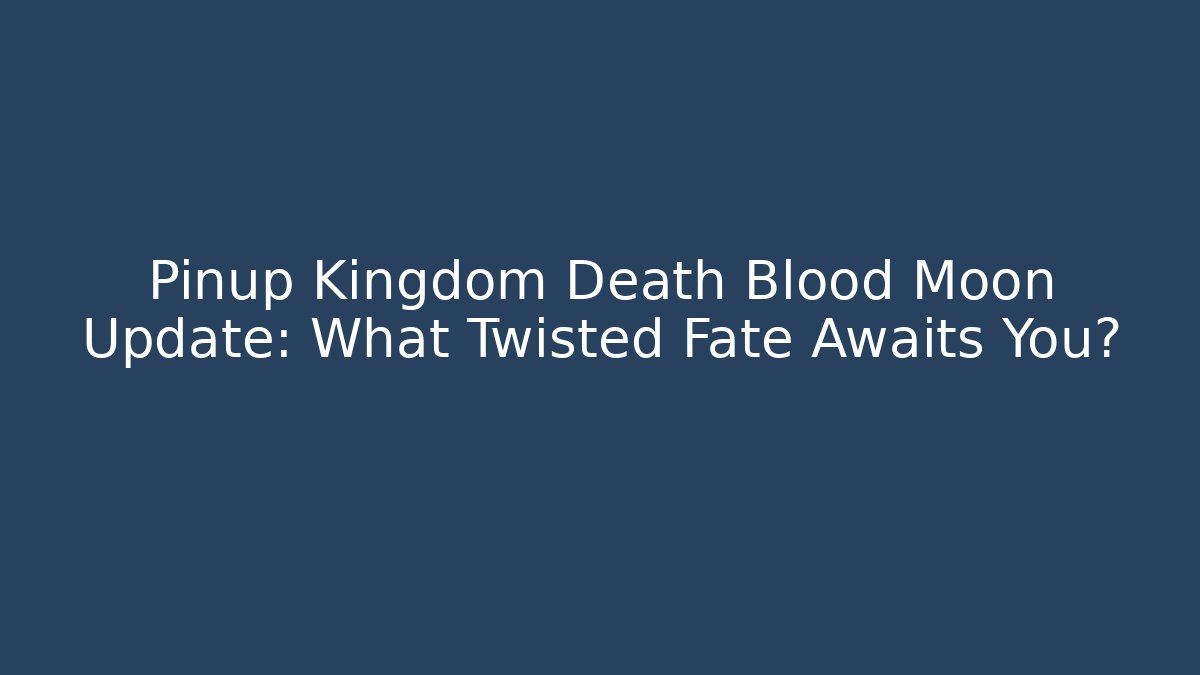 Pinup Kingdom Death Blood Moon Update: What Twisted Fate Awaits You?