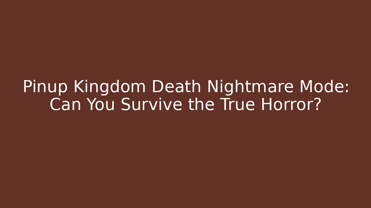 Pinup Kingdom Death Nightmare Mode: Can You Survive the True Horror?