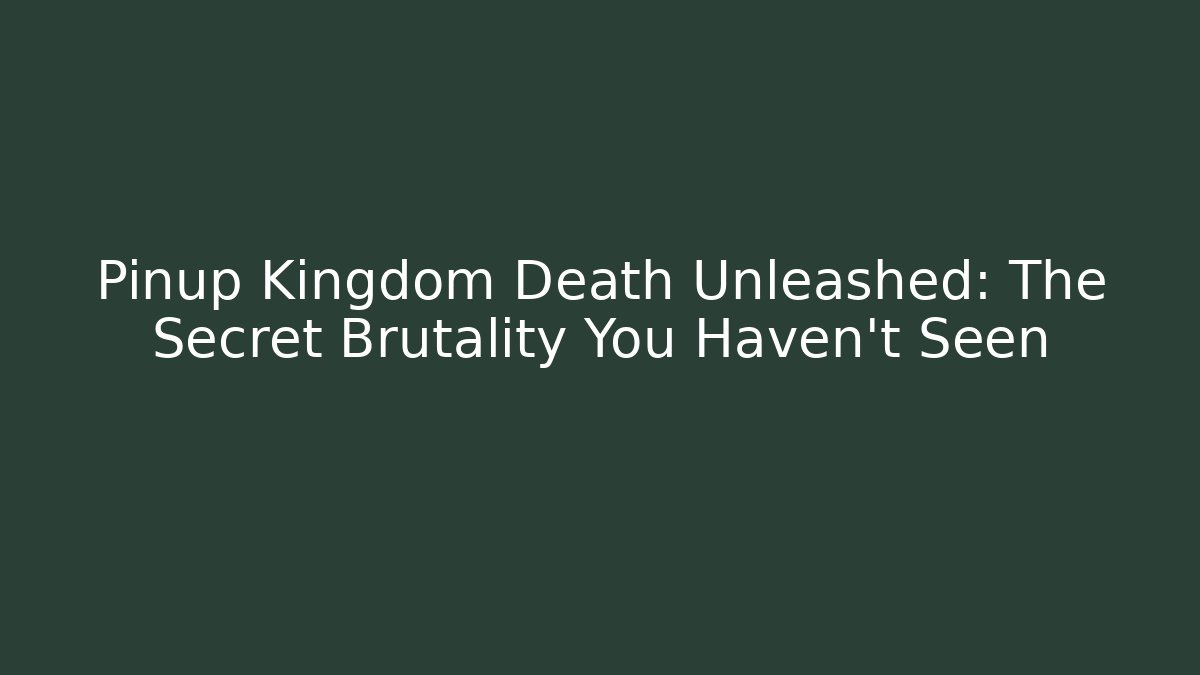 Pinup Kingdom Death Unleashed: The Secret Brutality You Haven’t Seen
