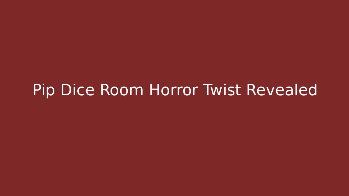 Pip Dice Room Horror Twist Revealed