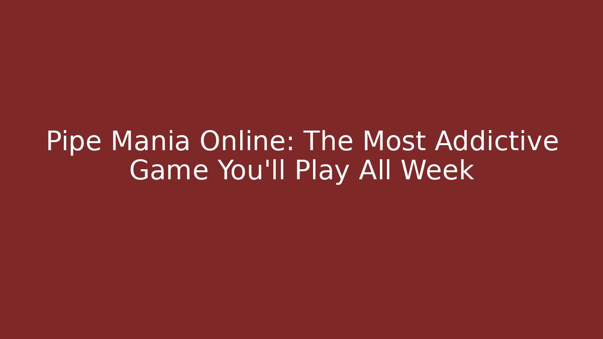Pipe Mania Online: The Most Addictive Game You'll Play All Week