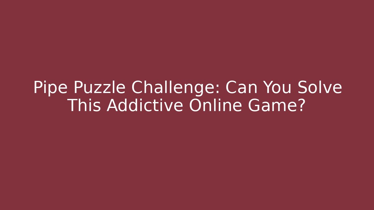 Pipe Puzzle Challenge: Can You Solve This Addictive Online Game?