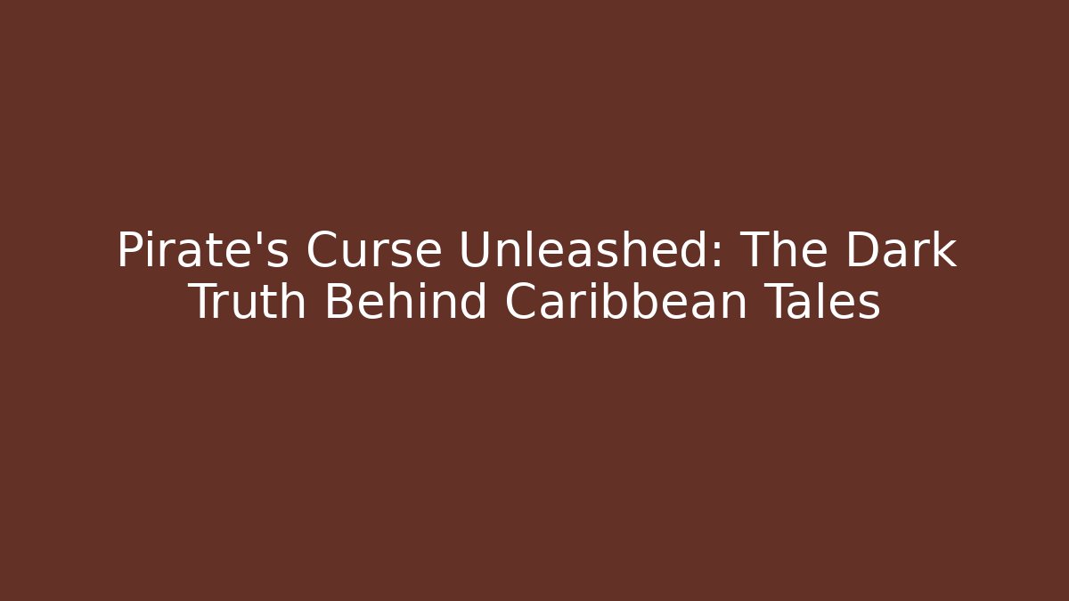 Pirate's Curse Unleashed: The Dark Truth Behind Caribbean Tales
