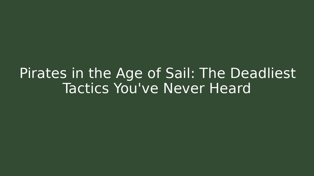 Pirates in the Age of Sail: The Deadliest Tactics You've Never Heard