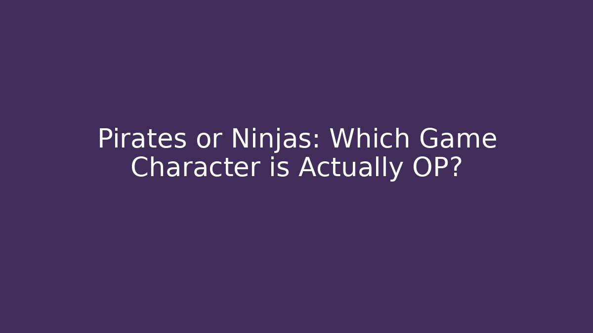 Pirates or Ninjas: Which Game Character is Actually OP?