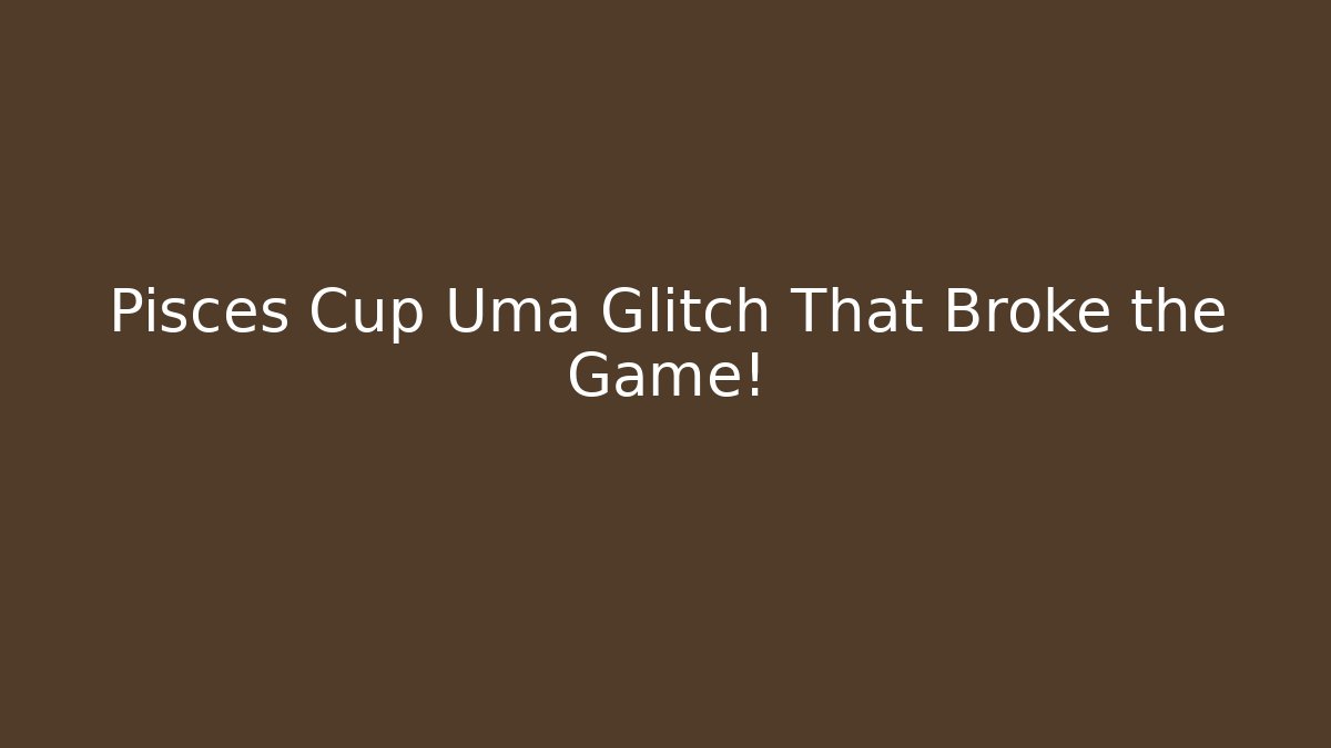 Pisces Cup Uma Glitch That Broke the Game! - Create More Assets