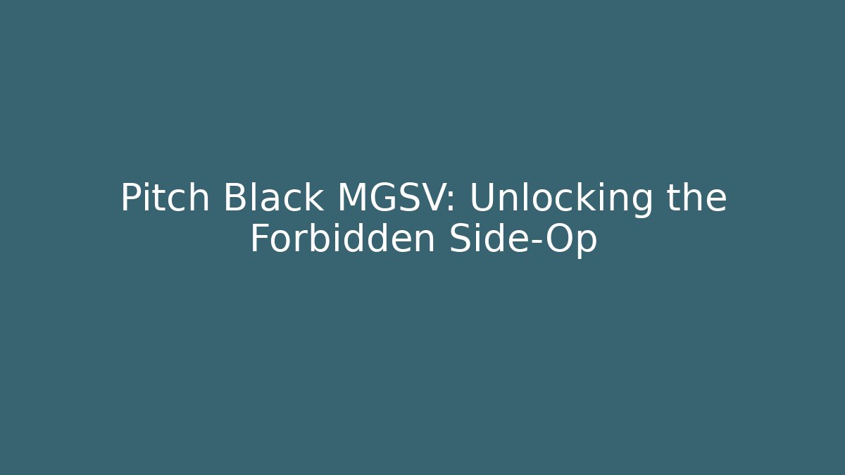 Pitch Black MGSV: Unlocking the Forbidden Side-Op - Create More Assets