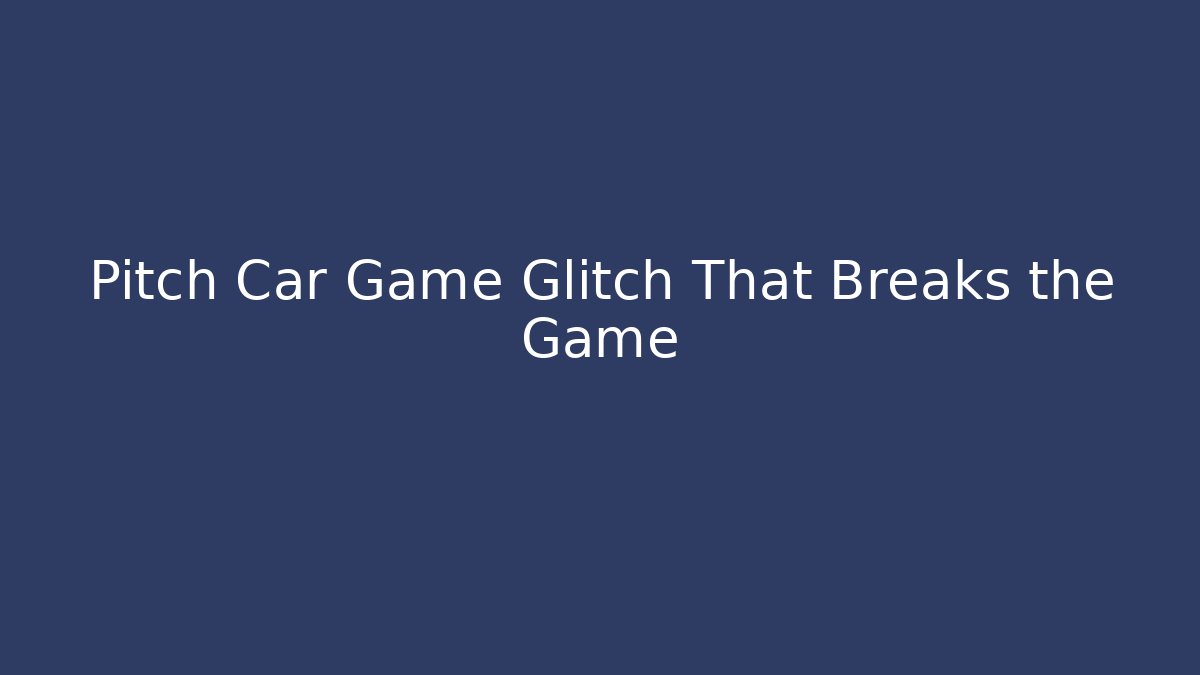 Pitch Car Game Glitch That Breaks the Game