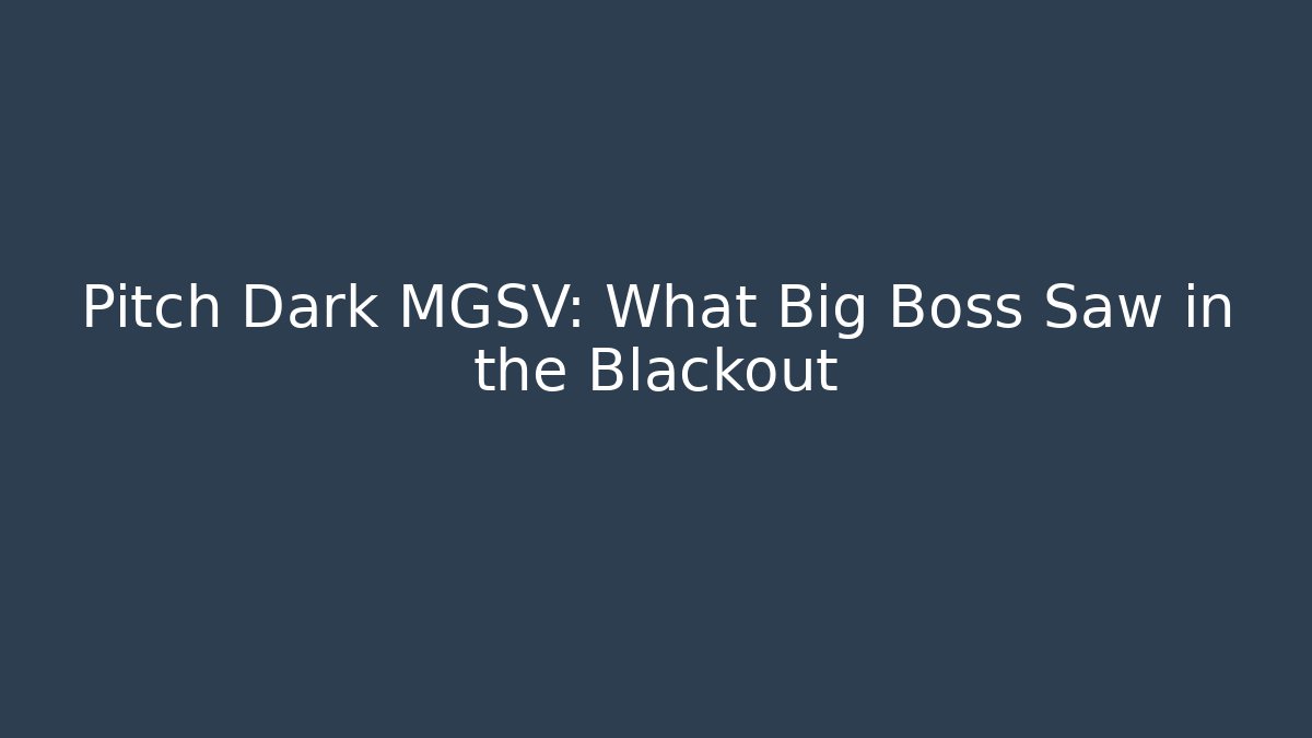 Pitch Dark MGSV: What Big Boss Saw in the Blackout