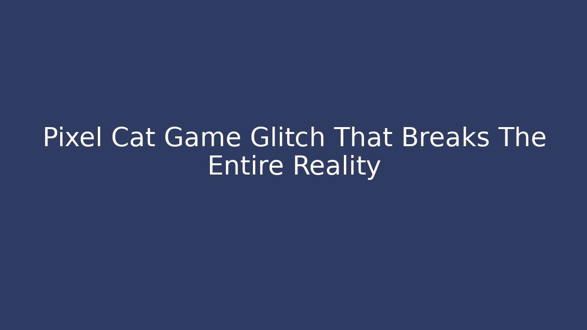 Pixel Cat Game Glitch That Breaks The Entire Reality