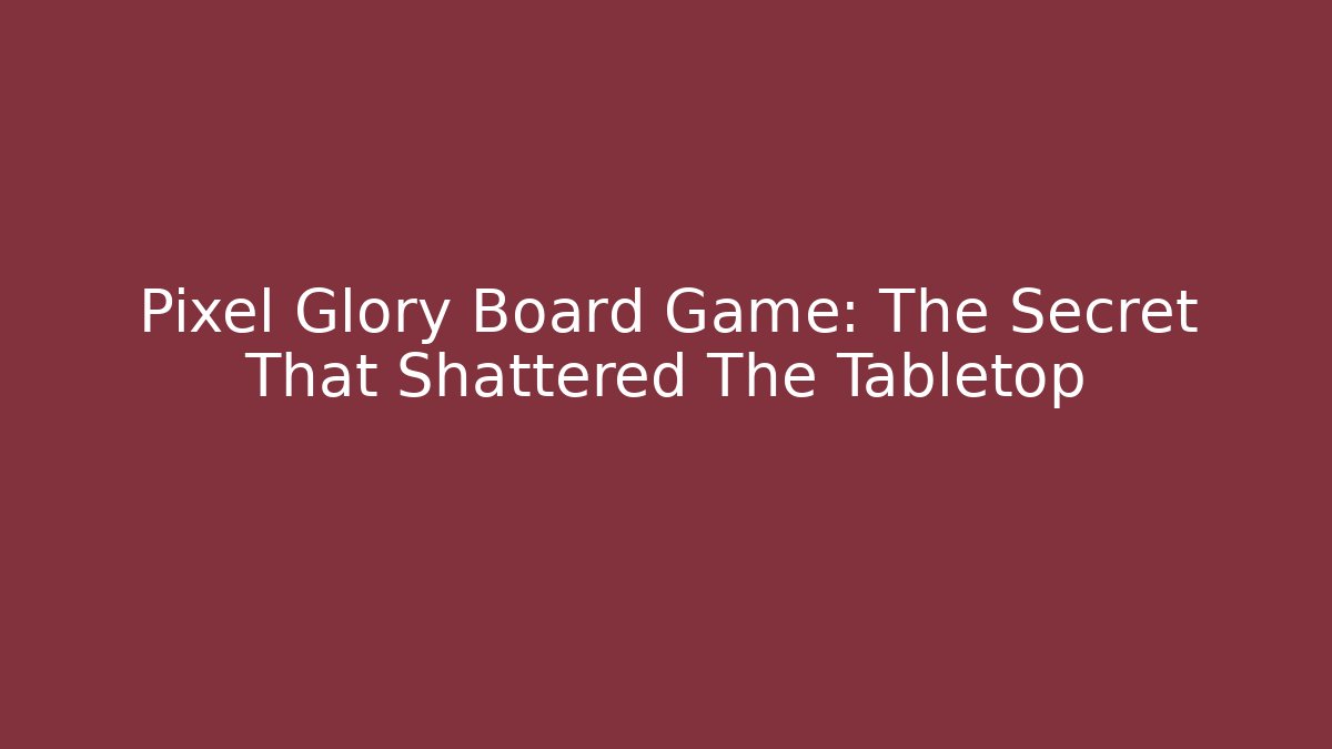 Pixel Glory Board Game: The Secret That Shattered The Tabletop