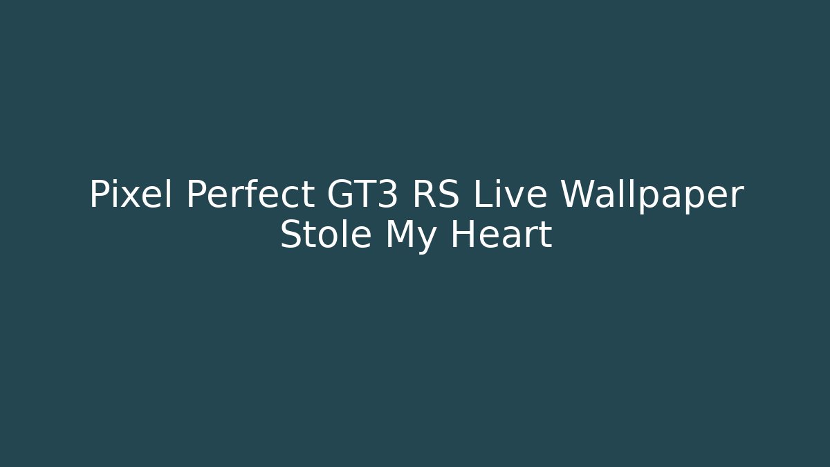 Pixel Perfect GT3 RS Live Wallpaper Stole My Heart