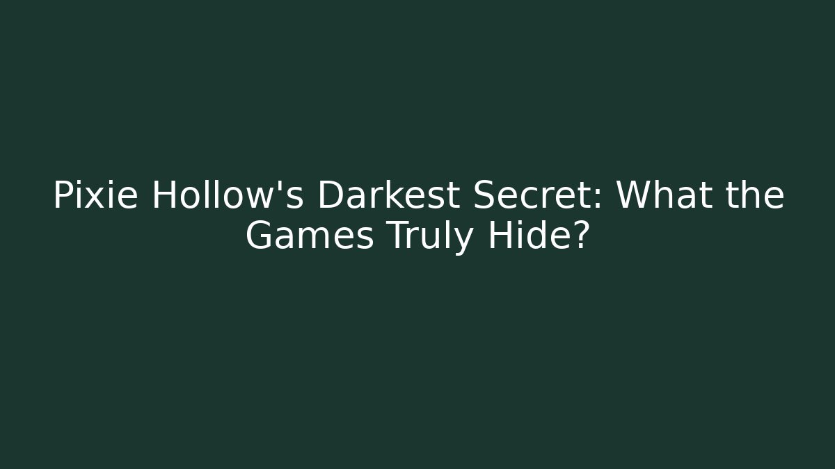 Pixie Hollow's Darkest Secret: What the Games Truly Hide?