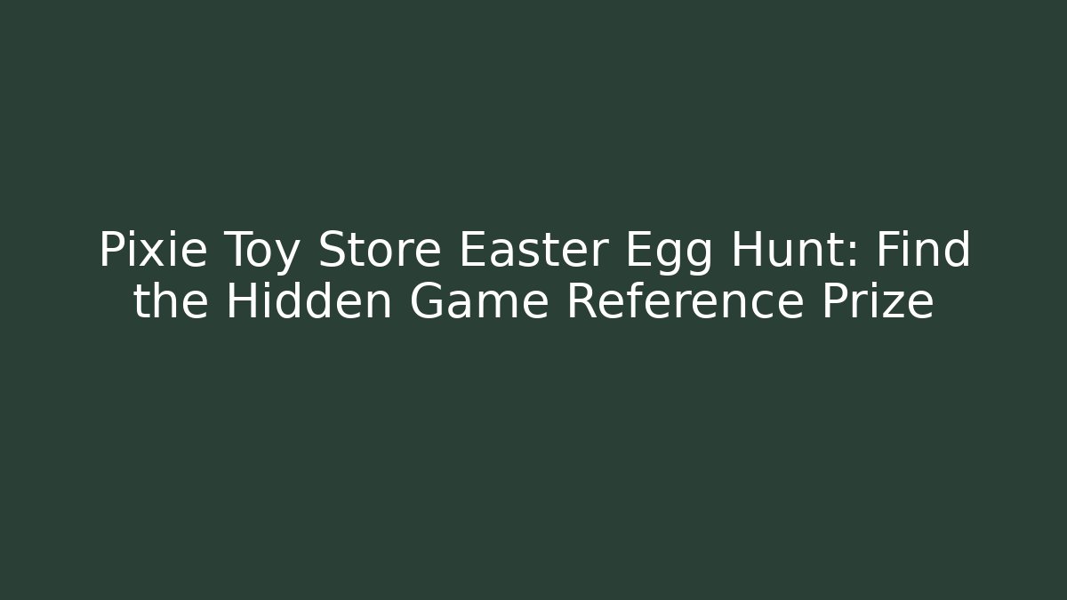 Pixie Toy Store Easter Egg Hunt: Find the Hidden Game Reference Prize