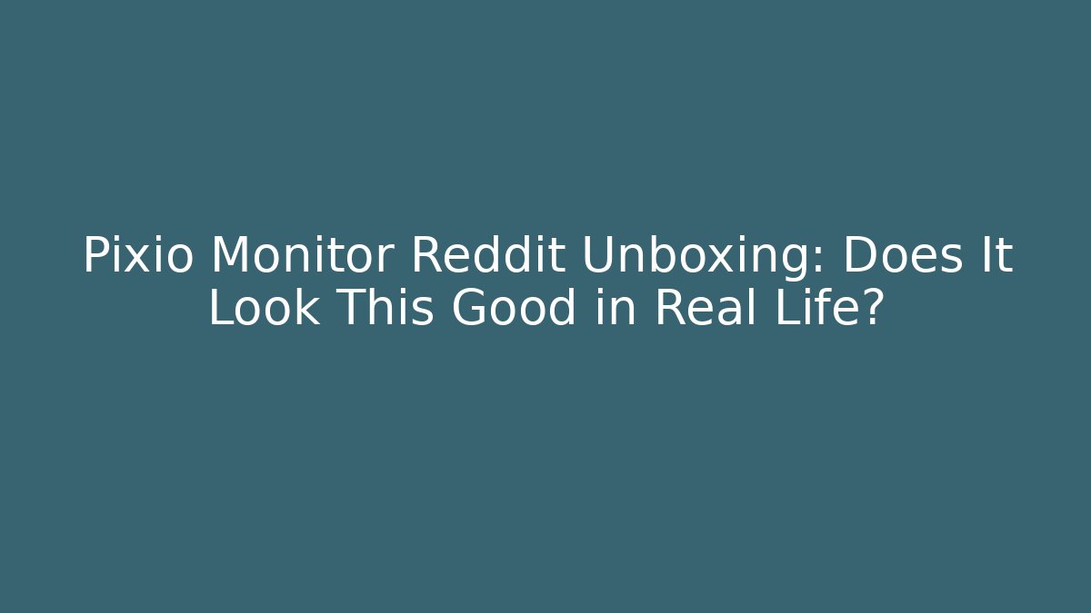 Pixio Monitor Reddit Unboxing: Does It Look This Good in Real Life?