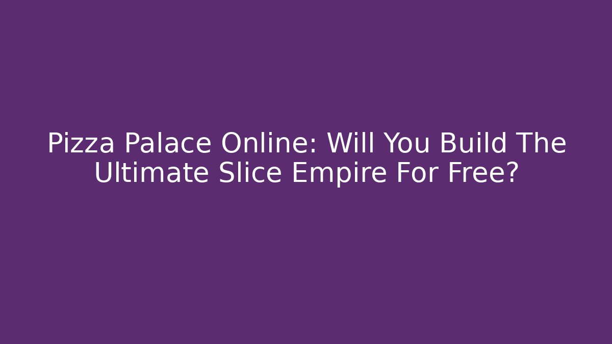 Pizza Palace Online: Will You Build The Ultimate Slice Empire For Free?