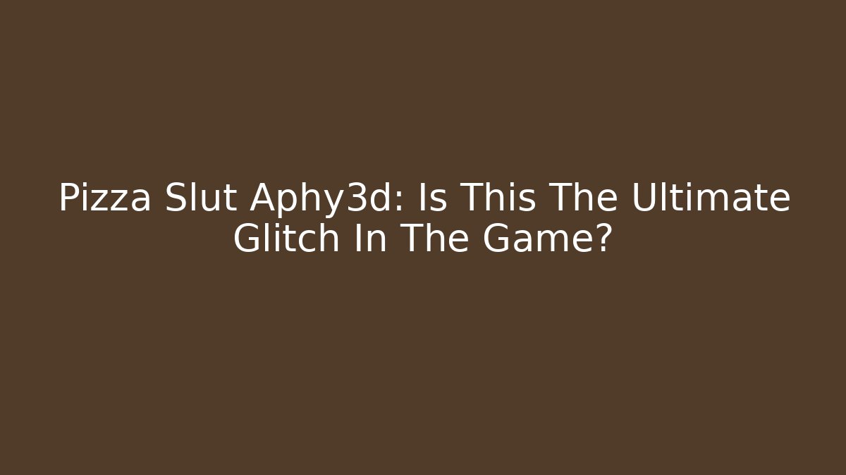 Pizza Slut Aphy3d: Is This The Ultimate Glitch In The Game?