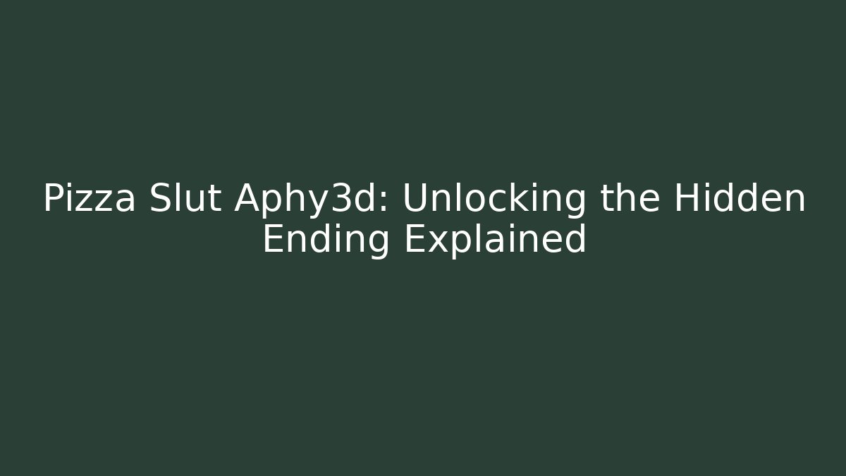Pizza Slut Aphy3d: Unlocking the Hidden Ending Explained