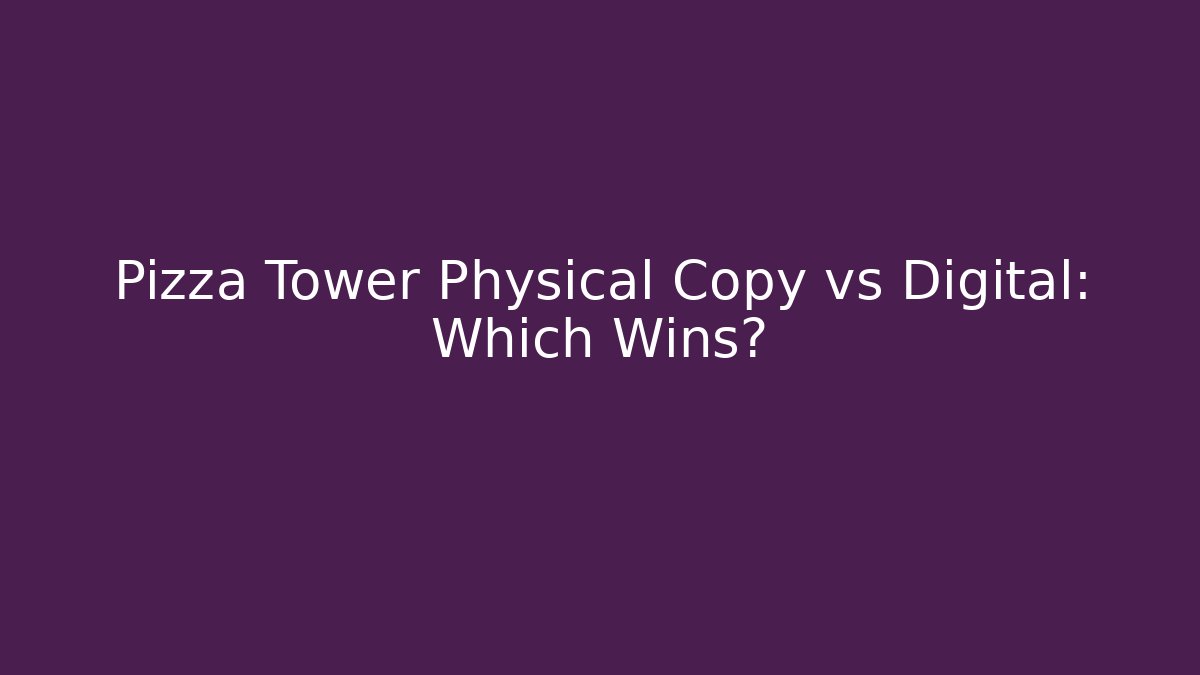 Pizza Tower Physical Copy vs Digital: Which Wins?