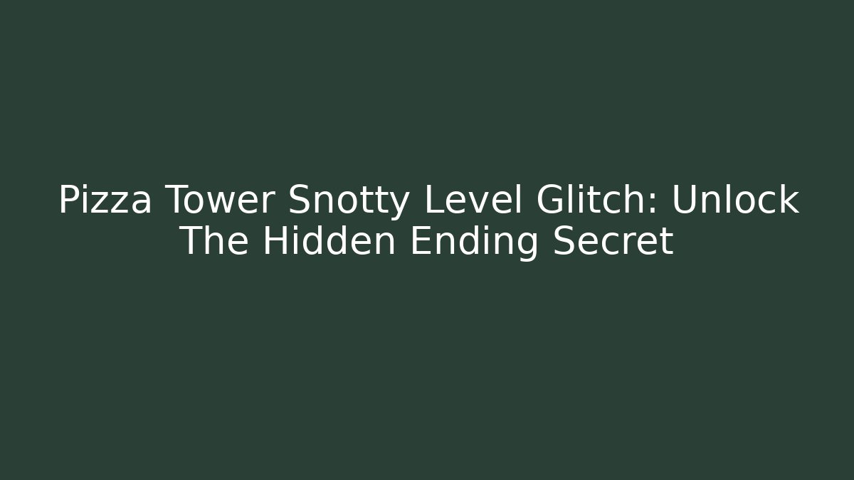 Pizza Tower Snotty Level Glitch: Unlock The Hidden Ending Secret