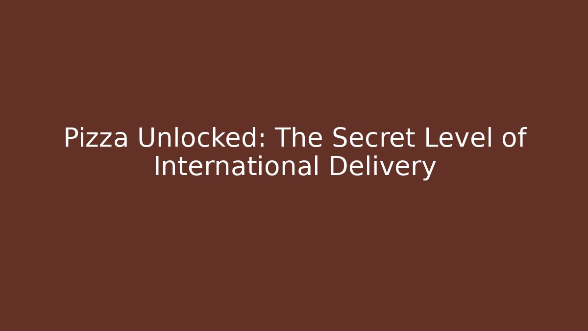 Pizza Unlocked: The Secret Level of International Delivery