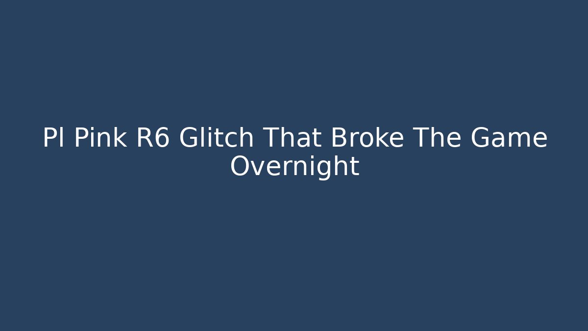 Pl Pink R6 Glitch That Broke The Game Overnight